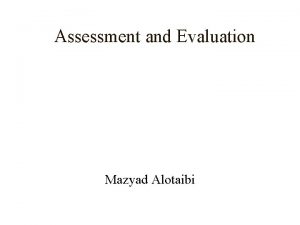 Assessment and Evaluation Mazyad Alotaibi Assessment and Evaluation