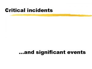 Critical incidents and significant events Critical incidents significant