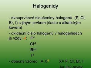 Halogenidy dvouprvkov sloueniny halogen F Cl Br I