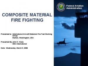 Federal Aviation Administration COMPOSITE MATERIAL FIRE FIGHTING Presented