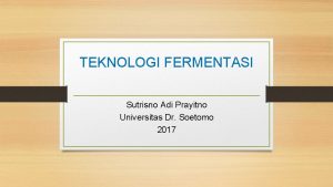 TEKNOLOGI FERMENTASI Sutrisno Adi Prayitno Universitas Dr Soetomo