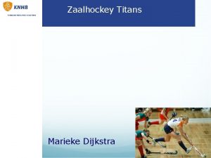 Zaalhockey Titans Marieke Dijkstra Inhoud presentatie Even voorstellen