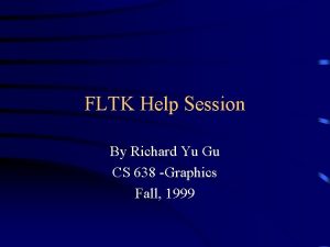 FLTK Help Session By Richard Yu Gu CS