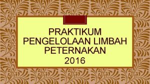 PRAKTIKUM PENGELOLAAN LIMBAH PETERNAKAN 2016 BIOGAS Biogas sebagai