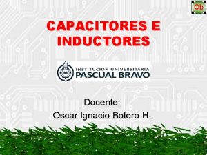 CAPACITORES E INDUCTORES Docente Oscar Ignacio Botero H