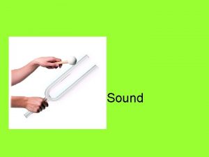 Sound A sound is produced by the initiation