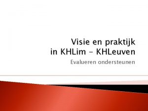 Visie en praktijk in KHLim KHLeuven Evalueren ondersteunen