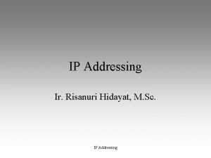 IP Addressing Ir Risanuri Hidayat M Sc IP