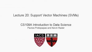 Lecture 20 Support Vector Machines SVMs CS 109