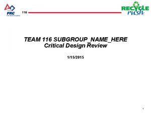 116 TEAM 116 SUBGROUPNAMEHERE Critical Design Review 1152015