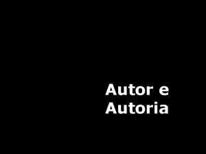 Autor e Autoria O conceito de Autoria deve