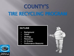 COUNTYS TIRE RECYCLING PROGRAM OUTLINE Background Vision Strategy