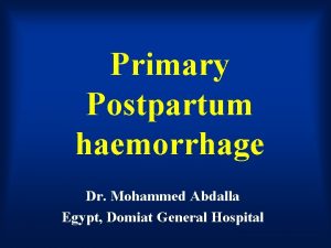 Primary Postpartum haemorrhage Dr Mohammed Abdalla Egypt Domiat