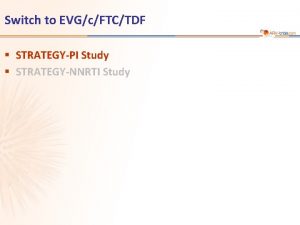 Switch to EVGcFTCTDF STRATEGYPI Study STRATEGYNNRTI Study STRATEGYPI
