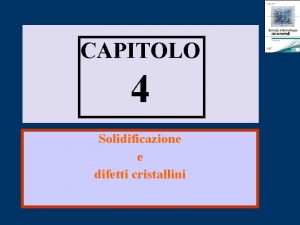 CAPITOLO 4 Solidificazione e difetti cristallini Solidificazione dei