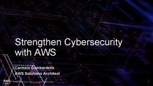 Strengthen Cybersecurity with AWS Carmela Gambardella AWS Solutions