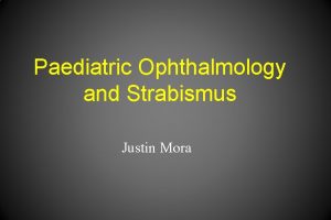 Paediatric Ophthalmology and Strabismus Justin Mora Paediatric Ophthalmology