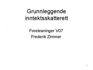 Grunnleggende inntektsskatterett Forelesninger V 07 Frederik Zimmer 1