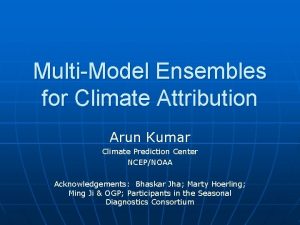 MultiModel Ensembles for Climate Attribution Arun Kumar Climate