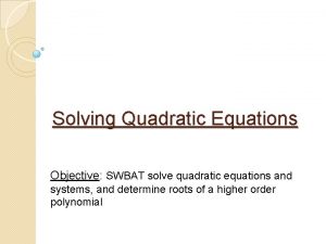 Solving Quadratic Equations Objective SWBAT solve quadratic equations