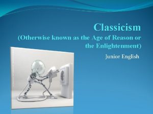 Classicism Otherwise known as the Age of Reason