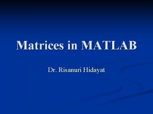 Matrices in MATLAB Dr Risanuri Hidayat Vector n