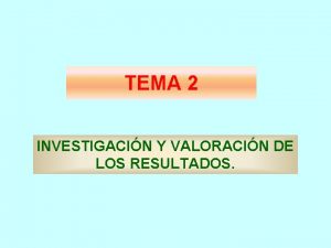 TEMA 2 INVESTIGACIN Y VALORACIN DE LOS RESULTADOS