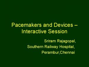 Pacemakers and Devices Interactive Session Sriram Rajagopal Southern