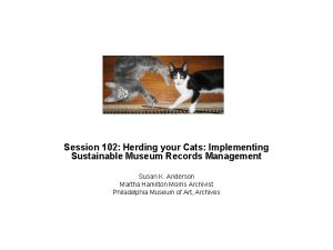 Session 102 Herding your Cats Implementing Sustainable Museum