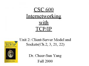 CSC 600 Internetworking with TCPIP Unit 2 ClientServer