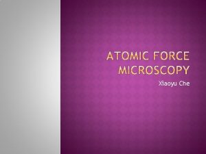 Xiaoyu Che Atomic force microscopyAFM is one of