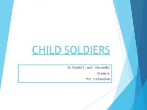 CHILD SOLDIERS By Daniel S and Alexandru Grade