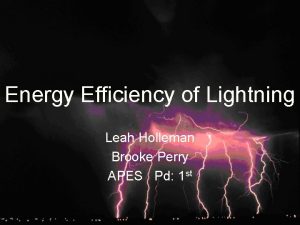 Energy Efficiency of Lightning Leah Holleman Brooke Perry