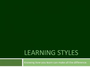 LEARNING STYLES Knowing how you learn can make