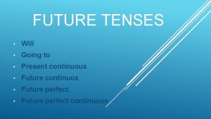 FUTURE TENSES Will Going to Present continuous Future