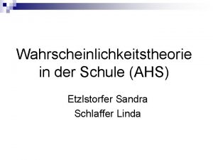 Wahrscheinlichkeitstheorie in der Schule AHS Etzlstorfer Sandra Schlaffer