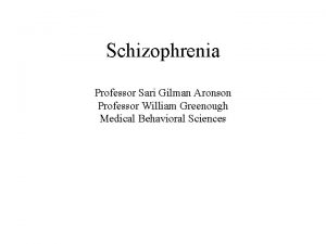 Schizophrenia Professor Sari Gilman Aronson Professor William Greenough