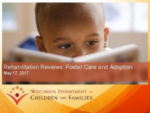 Rehabilitation Reviews Foster Care and Adoption May 17