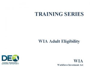 TRAINING SERIES WIA Adult Eligibility WIA Workforce Investment