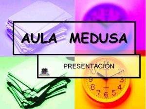 AULA MEDUSA PRESENTACIN Bienvenida Bienvenidos al Aula Medusa