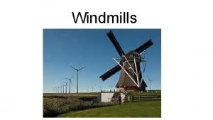 Windmills What is a windmill Windmills convert energy