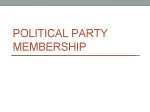 POLITICAL PARTY MEMBERSHIP What is a political party