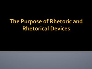 The Purpose of Rhetoric and Rhetorical Devices What