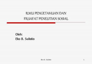 ILMU PENGETAHUAN DAN FILSAFAT PENELITIAN SOSIAL Oleh Eko