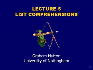 LECTURE 5 LIST COMPREHENSIONS Graham Hutton University of