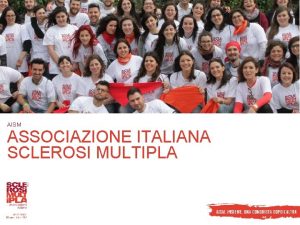 AISM ASSOCIAZIONE ITALIANA SCLEROSI MULTIPLA Chi AISM Associazione