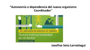 Autonoma o dependencia del nuevo organismo Coordinador Josefina