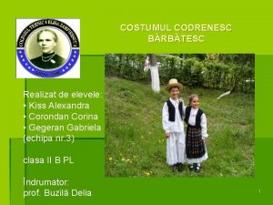 COSTUMUL CODRENESC BRBTESC Realizat de elevele Kiss Alexandra