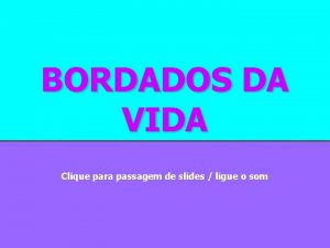 BORDADOS DA VIDA Clique para passagem de slides