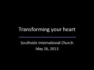 Transforming your heart Southside International Church May 26